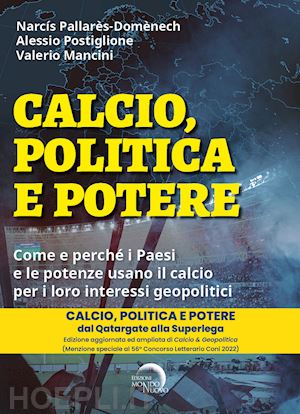 pallarès-domènech narcís; postiglione alessio; mancini valerio - calcio, politica e potere. come e perché i paesi e le potenze usano il calcio per i loro interessi geopolitici