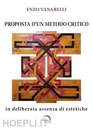 vanarelli enzo - proposta d'un metodo critico. in deliberata assenza di estetiche