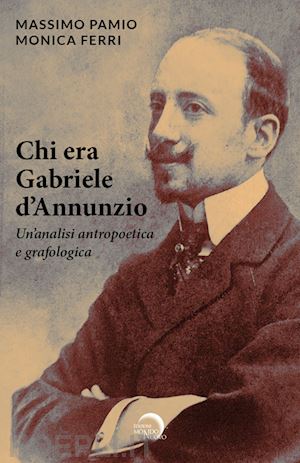 pamio massimo; ferri monica - chi era gabriele d'annunzio. un'analisi antropoetica e grafologica