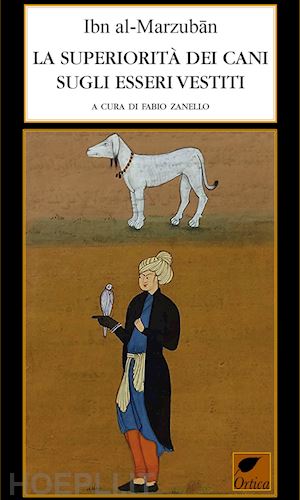 al-marzuban ibn; zanello f. (curatore) - la superiorita' dei cani sugli esseri vestiti. ediz. integrale