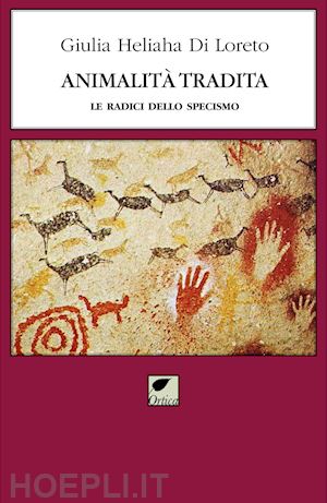 di loreto giulia heliaha - animalità tradita. le radici dello specismo. ediz. integrale