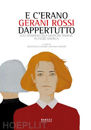 di cesare v. (curatore); valmori m. (curatore) - e c'erano gerani rossi dappertutto. voci femminili della diaspora italiana in no