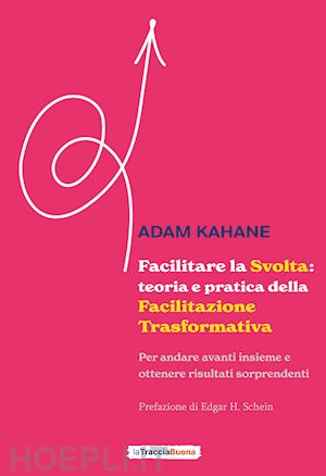 kahane adam - facilitare la svolta: teoria e pratica della facilitazione trasformativa. per andare avanti insieme e ottenere risultati sorprendenti