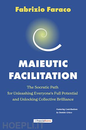 faraco fabrizio - maieutic facilitation. the socratic path for unleashing everyone's full potential and unlocking collective brilliance