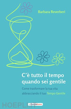 reverberi barbara - c'è tutto il tempo quando sei gentile. come trasformare la tua vita abbracciando il tuo tempo gentile