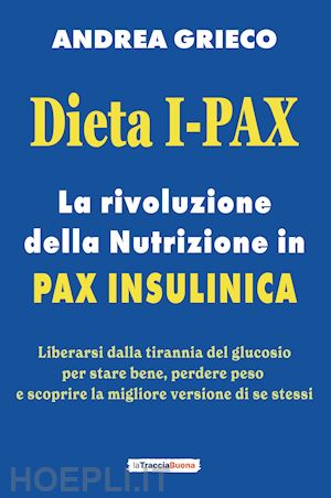 grieco andrea - dieta i-pax. la rivoluzione della nutrizione in pax insulinica