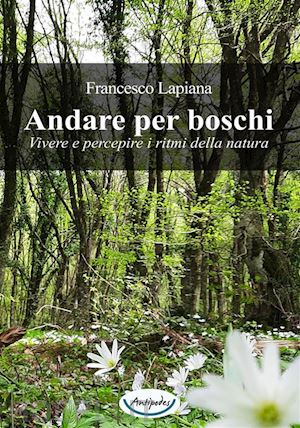 lapiana francesco - andare per boschi. vivere e percepire i ritmi della natura