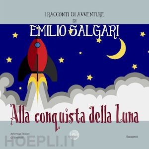 salgari emilio - alla conquista della luna. i racconti di avventure di emilio salgari. nuova ediz.