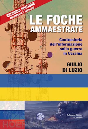 di luzio giulio - le foche ammaestrate. controstoria dell'informazione sulla guerra in ucraina