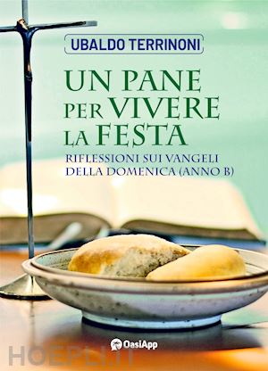 terrinoni ubaldo - un pane per vivere la festa. riflessioni sui vangeli della domenica. anno b