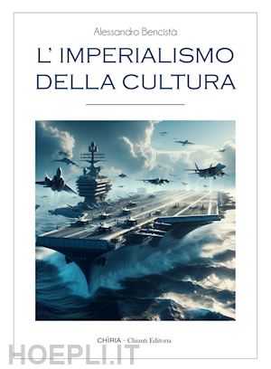 bencistà alessandro - l'imperialismo della cultura