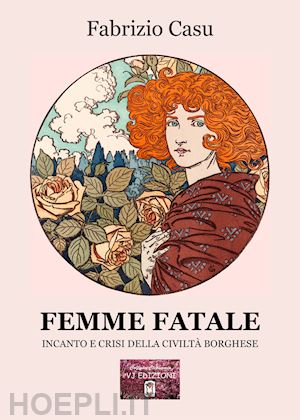 casu fabrizio - femme fatale. incanto e crisi della civiltà borghese