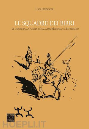 bertaccini luca - squadre dei birri. le origini della polizia in italia dal medioevo al settecento