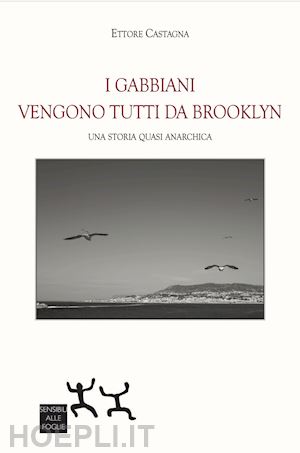 castagna ettore - i gabbiani vengono tutti da brooklyn. una storia quasi anarchica