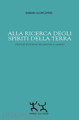 glowczewski barbara - alla ricerca degli spiriti della terra. strategie ecosofiche per resistere al di