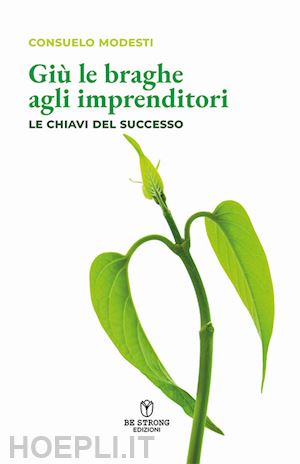 modesti consuelo - giù le braghe agli imprenditori. le chiavi del successo. nuova ediz.