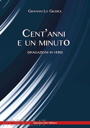 lo giudice giovanni - cent'anni e un minuto. divagazione in versi