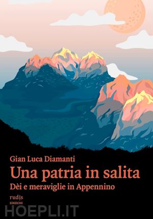 diamanti gian luca - una patria in salita. dèi e meraviglie in appennino