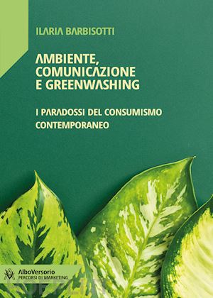 barbisotti ilaria - ambiente, comunicazione e greenwashing. i paradossi del consumismo contemporaneo