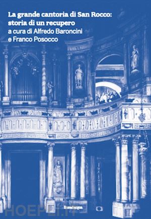 baroncini a.(curatore); posocco f.(curatore) - la grande cantoria di san rocco: storia di un recupero