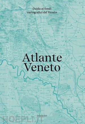  - atlante veneto. guida ai fondi cartografici del veneto