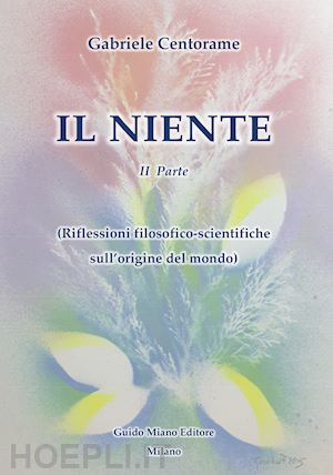 centorame gabriele - il niente. vol. 2: riflessioni filosofico-scientifiche sull'origine del mondo