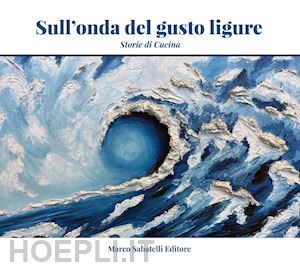 pasquarelli claudio; pezzini s. (curatore) - sull'onda del gusto ligure. storie di cucina