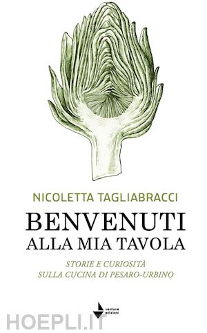 tagliabracci nicoletta - benvenuti alla mia tavola. storie e curiosità sulla cucina di pesaro-urbino