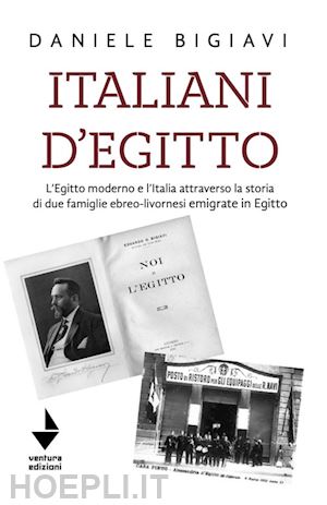 bigiavi daniele - italiani d'egitto. l'egitto moderno e l'italia attraverso la storia di due famiglie ebreo-livornesi emigrate in egitto. nuova ediz.