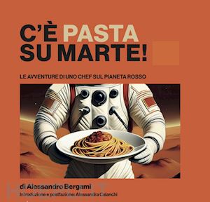 bergami alessandro - c'è pasta su marte. le avventure di uno chef sul pianeta rosso