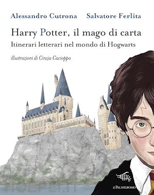 cutrona alessandro; ferlita salvatore - harry potter, il mago di carta. itinerari letterari nel mondo di hogwarts