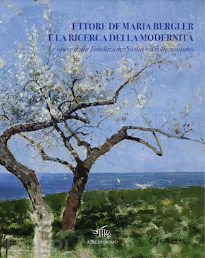 costanzo c.(curatore) - ettore de maria bergler e la ricerca della modernità. le opere della fondazione sicilia e il collezionismo. ediz. illustrata