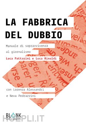 pattarini luca; rinaldi luca; alessandri lorenza - la fabbrica del dubbio. manuale di sopravvivenza al giornalismo