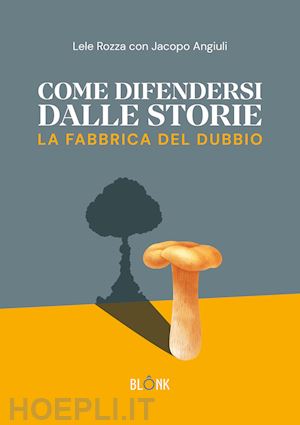 rozza lele; angiuli jacopo - come difendersi dalle storie. la fabbrica del dubbio