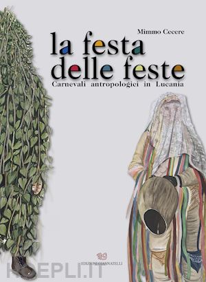 cecere mimmo - la festa delle feste. carnevali antropologici in lucania