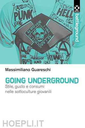 guareschi massimiliano - going underground. stile, gusto e consumi nelle sottoculture giovanili