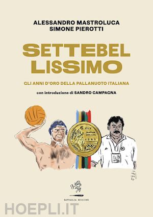 mastroluca alessandro; pierotti simone - settebellissimo - gli anni d'oro della pallanuoto italiana
