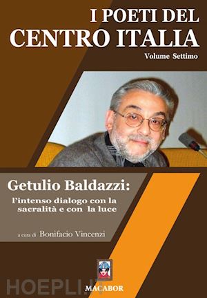 vincenzi b.(curatore) - i poeti del centro italia. vol. 7: getulio baldazzi: l'intenso dialogo con la sacralità e con la luce