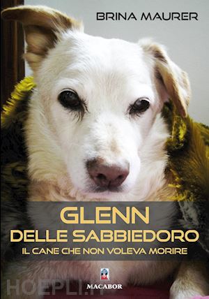 maurer brina - glenn delle sabbiedoro. il cane che non voleva morire