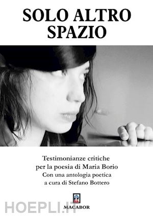 bottero s.(curatore) - solo altro spazio. testimonianze critiche per la poesia di maria borio