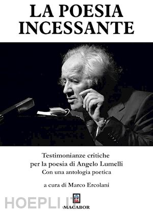 ercolani m.(curatore) - la poesia incessante. testimonianze critiche per la poesia di angelo lumelli