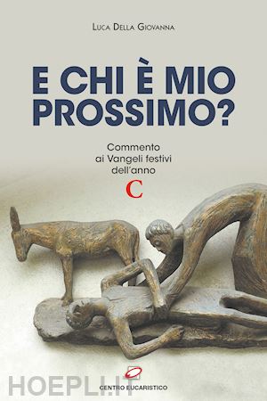 della giovanna luca - chi è il mio prossimo? commento ai vangeli festivi dell'anno c