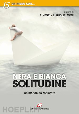 negri f.(curatore); guglielmoni l.(curatore) - nera e bianca solitudine. un mondo da esplorare