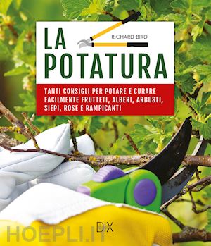 bird richard - la potatura - tanti consigli per potare e curare facilmente frutteti, alberi,