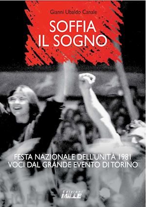 canale gianni ubaldo - soffia il sogno. festa nazionale dell'unità 1981. voci dal grande evento di torino