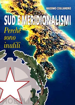 cogliandro massimo - sud e meridionalismi. perché sono inutili