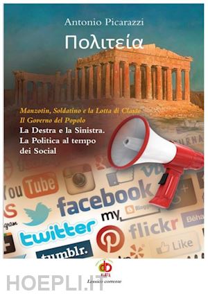 picarazzi antonio - politeia. manzotin, soldatino e la lotta di classe. il governo del popolo. la destra e la sinistra. la politica al tempo dei social