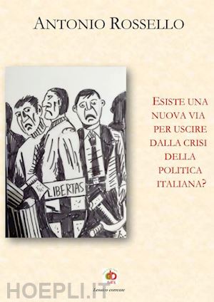 rossello antonio - esiste una nuova via per uscire dalla crisi della politica italiana?