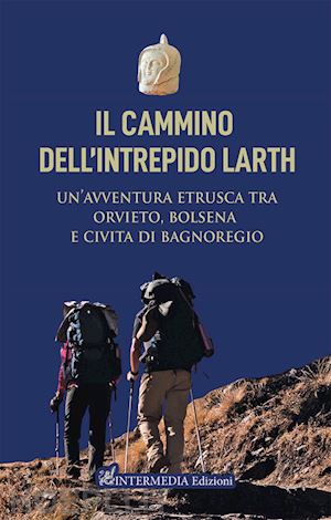 sbarra luca; rossi emanuele; lattanzi claudio - cammino dell'intrepido larth. un'avventura etrusca tra orvieto, bolsena e civita