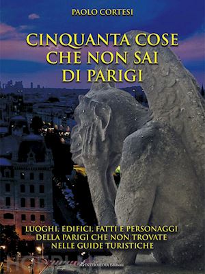 cortesi paolo - cinquanta cose che non sai di parigi. luoghi, edifici, fatti e personaggi della parigi che non trovate nelle guide turistiche